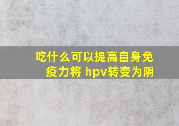 吃什么可以提高自身免疫力将 hpv转变为阴